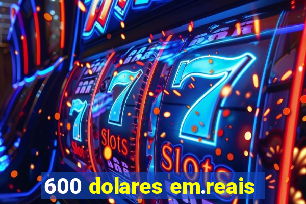 600 dolares em.reais